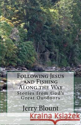 Following Jesus and Fishing Along the Way: Stories from God's Great Outdoors Mr Jerry Blount 9781718837683