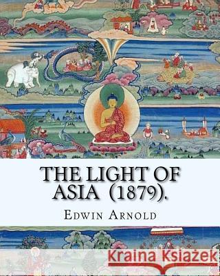 The Light of Asia (1879). By: Edwin Arnold: Narrative poem Arnold, Edwin 9781718848009