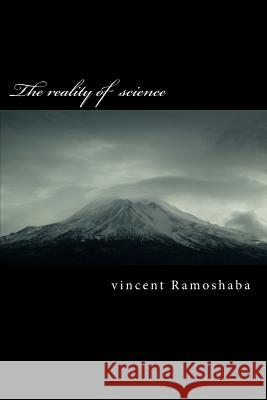The reality of science Ramoshaba, Vincent V. 9781718850989 Createspace Independent Publishing Platform
