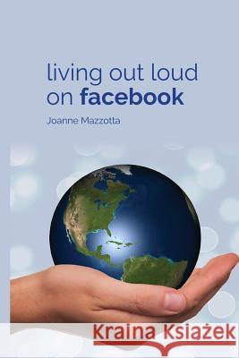 Living Out Loud on Facebook Joanne Mazzotta 9781718861725 Createspace Independent Publishing Platform