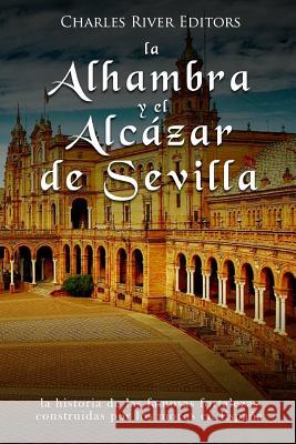 La Alhambra y el Alcázar de Sevilla: la historia de las famosas fortalezas construidas por los moros en España Charles River Editors 9781718862203 Createspace Independent Publishing Platform