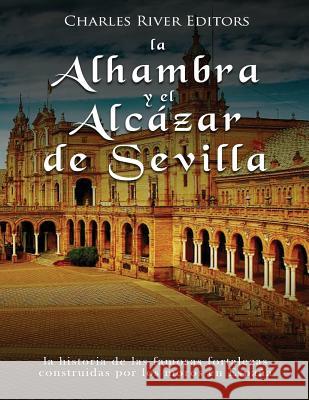 La Alhambra y el Alcázar de Sevilla: la historia de las famosas fortalezas construidas por los moros en España Charles River Editors 9781718862210 Createspace Independent Publishing Platform