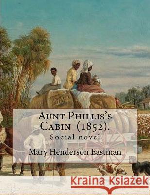 Aunt Phillis's Cabin (1852). by: Mary Henderson Eastman: Social novel Eastman, Mary Henderson 9781718863392