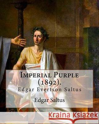 Imperial Purple (1892). By: Edgar Saltus: Edgar Evertson Saltus (October 8, 1855 - July 31, 1921) was an American writer known for his highly refi Saltus, Edgar 9781718864726 Createspace Independent Publishing Platform