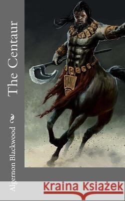 The Centaur Algernon Blackwood 9781718864832 Createspace Independent Publishing Platform