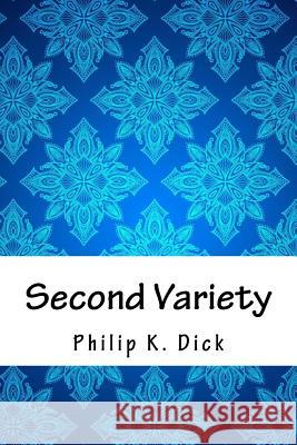 Second Variety Philip K. Dick 9781718867574 Createspace Independent Publishing Platform