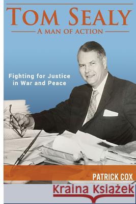 Tom Sealy - A Man of Action: Fighting for Justice in War and Peace Patrick Cox 9781718868151 Createspace Independent Publishing Platform