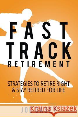 Fast Track Retirement: Strategies To Retire Right & Stay Retired For Life Casey, Joe 9781718869059 Createspace Independent Publishing Platform
