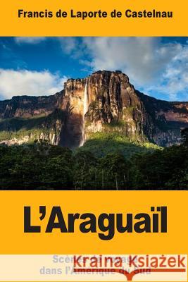 L'Araguaïl de Laporte de Castelnau, Francis 9781718870291 Createspace Independent Publishing Platform