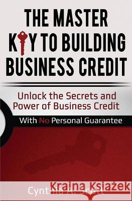 The Master Key to Building Business Credit: Unlock the Secrets and Power of Business Credit Cynthia a. Scott 9781718872707