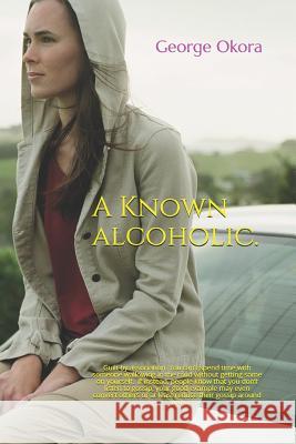 A Known Alcoholic George Okora 9781718875791 Createspace Independent Publishing Platform