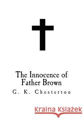 The Innocence of Father Brown: G. K. Chesterton G. K. Chesterton 9781718881587 Createspace Independent Publishing Platform