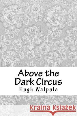 Above the Dark Circus Hugh Walpole 9781718890633 Createspace Independent Publishing Platform