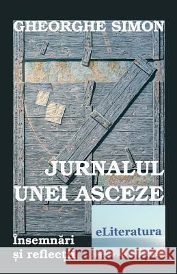 Jurnalul Unei Asceze: Insemnari Si Reflectii Gheorghe Simon Vasile Poenaru 9781718892828 Createspace Independent Publishing Platform