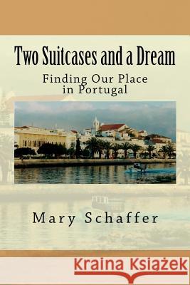 Two Suitcases and a Dream: Finding Our Place in Portugal MS Mary Schaffer 9781718893962