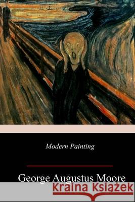 Modern Painting George Augustus Moore 9781718897625 Createspace Independent Publishing Platform