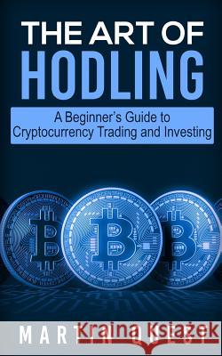 The Art of HODLING: A Beginner's Guide to Cryptocurrency Trading and Investing Quest, Martin 9781718897816 Createspace Independent Publishing Platform