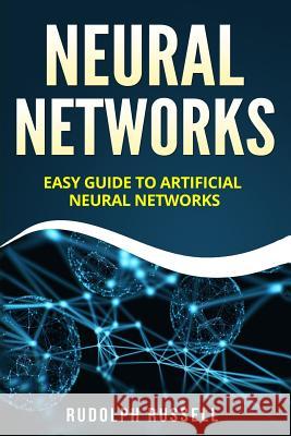 Neural Networks: Easy Guide to Artificial Neural Networks Rudolph Russell 9781718898424 Createspace Independent Publishing Platform