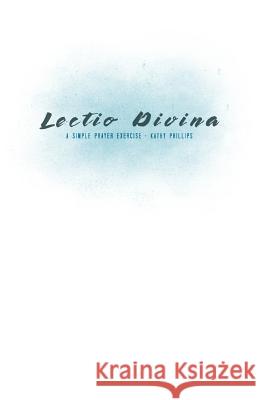 Lectio Divina: A Simple Prayer Exercise Kathy Phillips 9781718901544