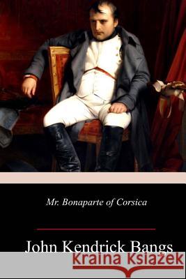 Mr. Bonaparte of Corsica John Kendrick Bangs 9781718902664 Createspace Independent Publishing Platform