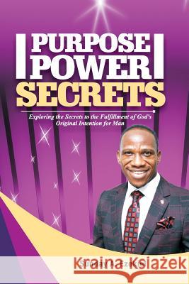 Purpose Power Secrets: Exploring the Secrets to the Fulfillment of God's Original Intention for Man Sunday a. Ezekiel 9781718903708 Createspace Independent Publishing Platform