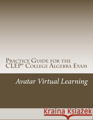 Practice Guide for the CLEP College Algebra Exam Avatar Virtual Learning 9781718907010 Createspace Independent Publishing Platform