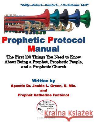 Prophetic Protocol Manual: The First 100 Things You Need to Know About Being a Prophet, Prophetic People and a Prophetic Church Catherine Fontenot Jackie L. Green 9781718908147
