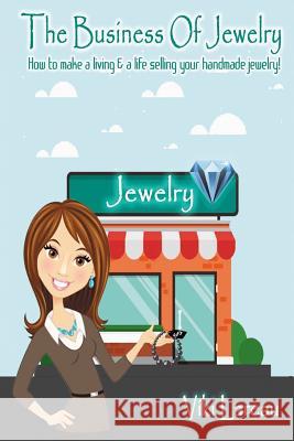 The Business Of Jewelry: How to Make a Living and a Life Selling Your Handmade Jewelry Lareau, Viki L. 9781718935044 Createspace Independent Publishing Platform