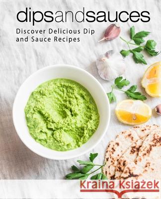 Dips and Sauces: Discover Delicious Dip and Sauce Recipes Booksumo Press 9781718935839 Createspace Independent Publishing Platform