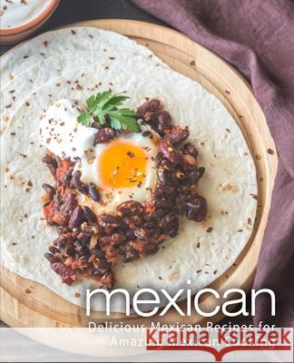 Mexican: Delicious Mexican Recipes for Amazing Mexican Cooking Booksumo Press 9781718935884 Createspace Independent Publishing Platform