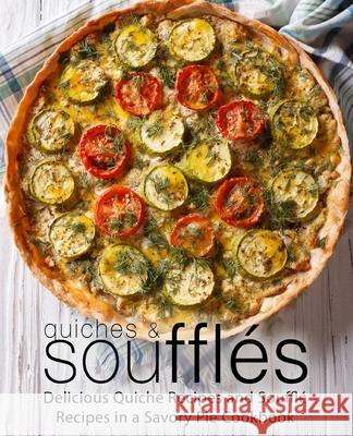 Quiches & Souffles: Delicious Quiche Recipes and Souffle Recipes in a Savory Pie Cookbook Booksumo Press 9781718935891 Createspace Independent Publishing Platform