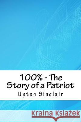 100% - The Story of a Patriot Upton Sinclair 9781718939042 Createspace Independent Publishing Platform