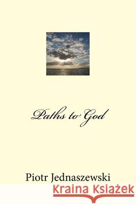 Paths to God Piotr Jednaszewski 9781718945678 Createspace Independent Publishing Platform