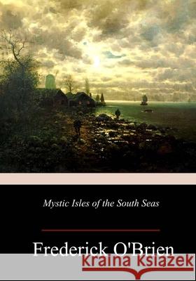 Mystic Isles of the South Seas Frederick O'Brien 9781718948471 Createspace Independent Publishing Platform