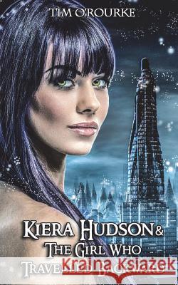 Kiera Hudson & The Girl Who Travelled Backward O'Rourke, Tim 9781718948716 Createspace Independent Publishing Platform