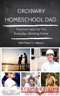 Ordinary Homeschool Dad Matthew D. Adams Sony Elise 9781718950016