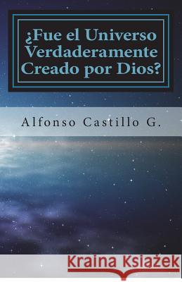 Fue el Universo Verdaderamente Creado por Dios? G, Alfonso Castillo 9781718960176 Createspace Independent Publishing Platform