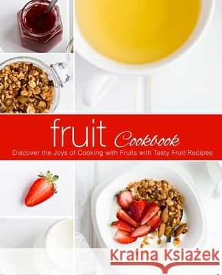 Fruit Cookbook: Discover the Joys of Cooking with Fruits with Tasty Fruit Recipes Booksumo Press 9781718972483 Createspace Independent Publishing Platform