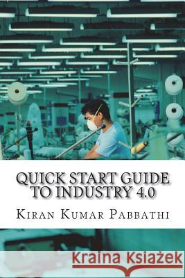Quick Start Guide to Industry 4.0: One-stop reference guide for Industry 4.0 Pabbathi, Kiran Kumar 9781718978614