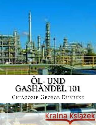 Öl- und Gashandel 101 1 Durueke, Chiagozie George 9781718987814 Createspace Independent Publishing Platform