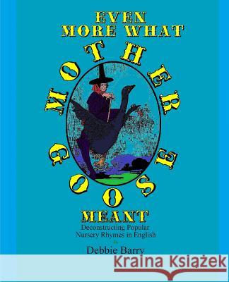 Even More What Mother Goose Meant: Deconstructing Popular Nursery Rhymes in English Debbie Barry 9781718994546 Createspace Independent Publishing Platform