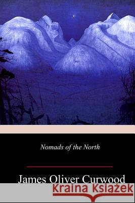 Nomads of the North James Oliver Curwood 9781718995499 Createspace Independent Publishing Platform