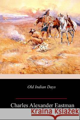 Old Indian Days Charles Alexander Eastman 9781718999343 Createspace Independent Publishing Platform