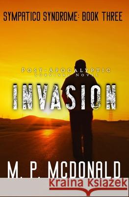 Invasion: A Post-Apocalyptic Survival Novel M. P. McDonald 9781719007801 Createspace Independent Publishing Platform