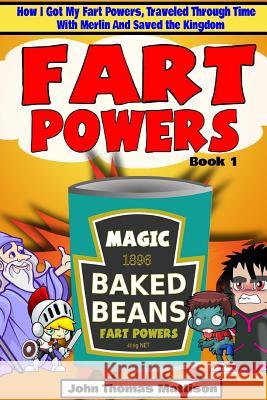 Fart Powers: How I Got My Super Fart Powers, Traveled Through Time With Merlin And Saved The Kingdom Mattison, John Thomas 9781719021364 Createspace Independent Publishing Platform