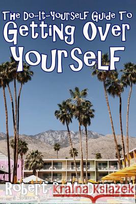 The Do-It-Yourself Guide to Getting Over Yourself Robert B. McDiarmid 9781719027397 Createspace Independent Publishing Platform
