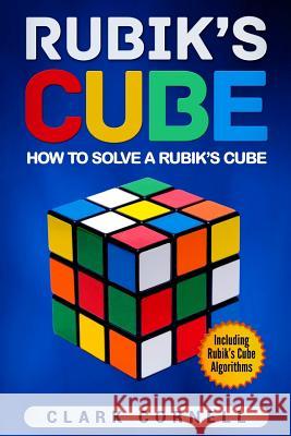 Rubik's Cube: How to Solve a Rubik's Cube, Including Rubik's Cube Algorithms Clark Cornell 9781719033800