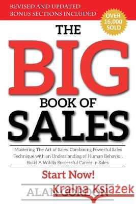 The Big Book of Sales: Mastering The Art of Sales. Combining powerful sales technique with an understanding of human behavior. Build a wildly Gordon, Alan 9781719036771