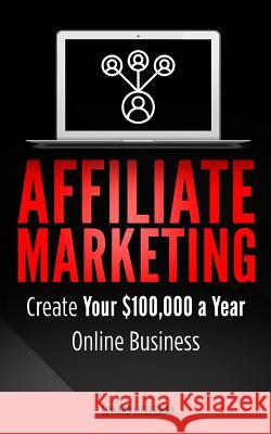 Affiliate Marketing: Create Your $100,000 a Year Online Business Edward Lieberman 9781719036986 Createspace Independent Publishing Platform