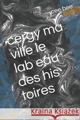 Cergy Ma Ville Le Lab Eau Des His Toires Cee Bee 9781719038256 Createspace Independent Publishing Platform